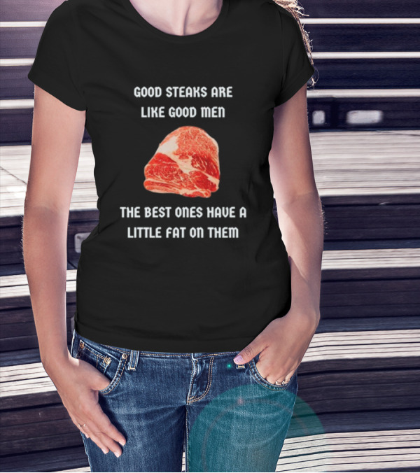 Good Steaks Are Like Good Men The Best Ones Have A Little Fat On Them Meat T-Shirt