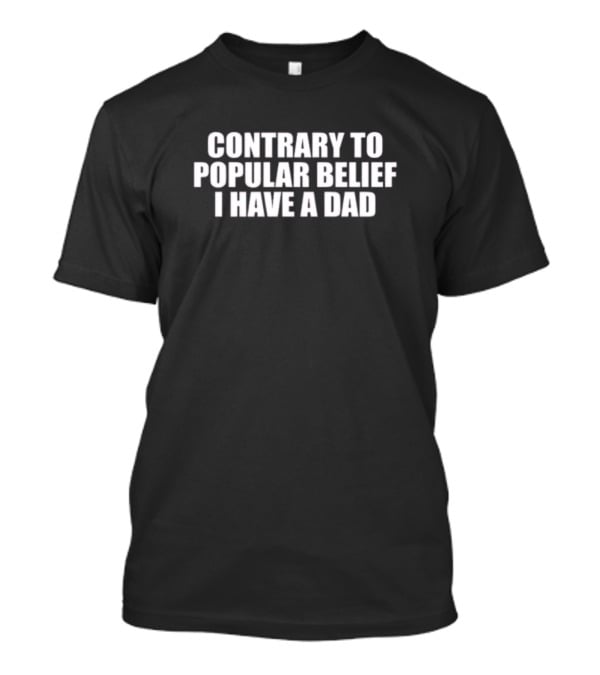 Moximimi Contrary To Popular Belief I Have A Dad T-Shirt