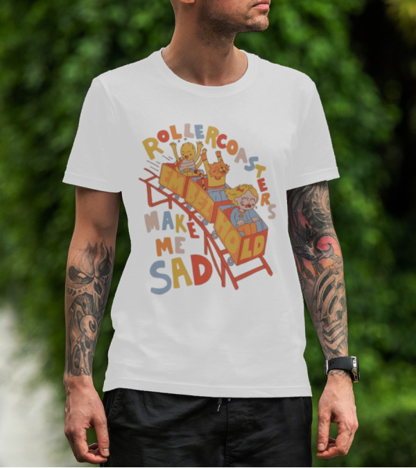 Rollercoasters Em Behold Make Me Sad T-Shirt