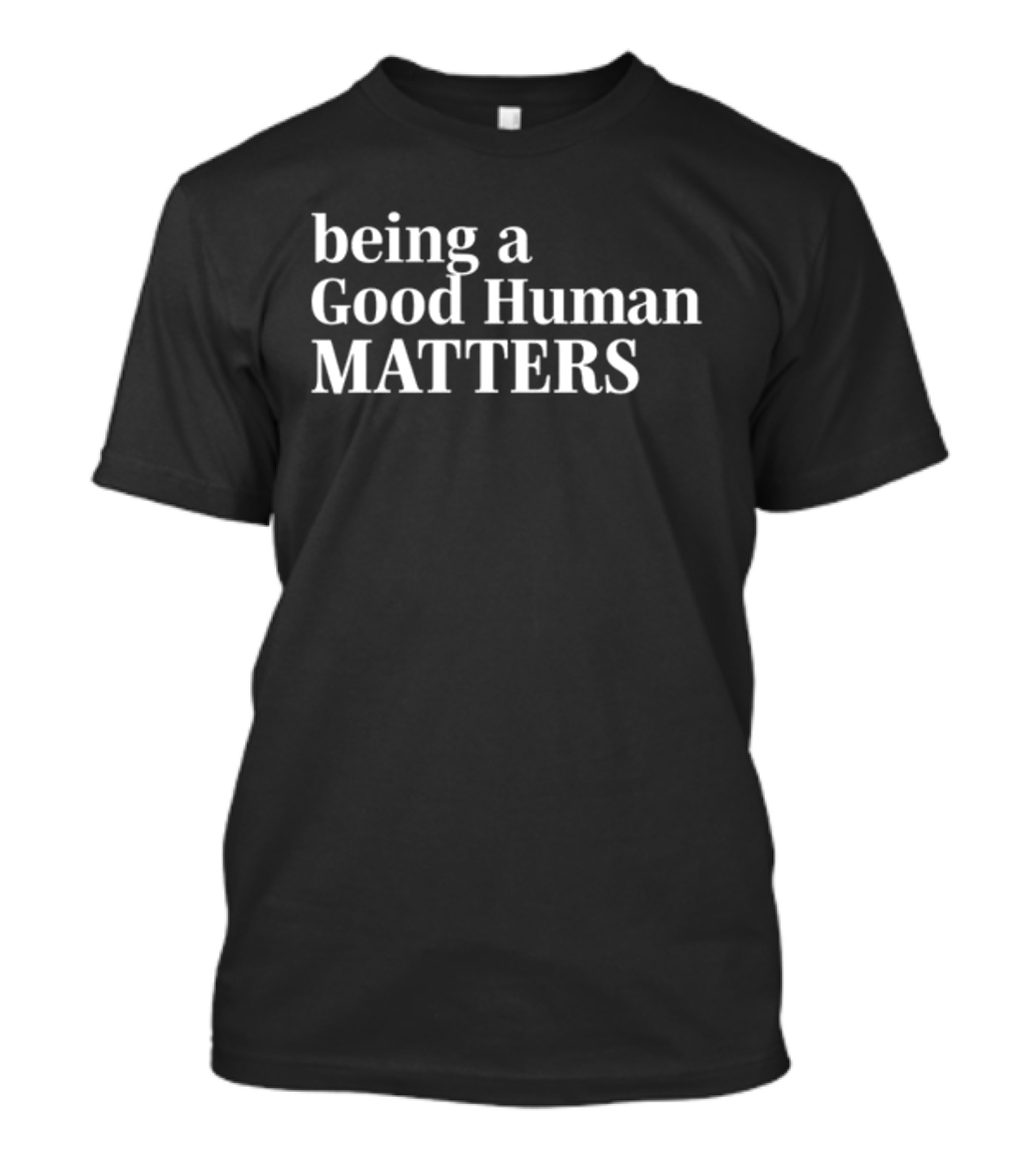 Being A Good Human Matters T-Shirt