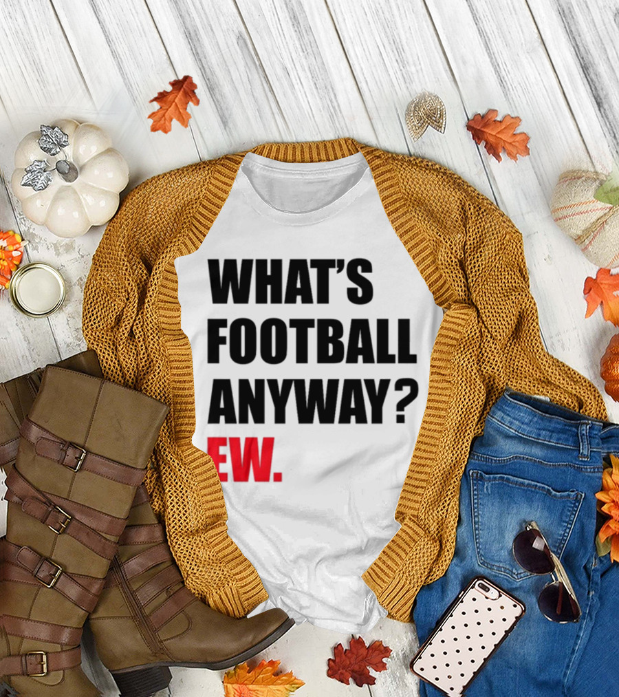 What's Football Anyway Ew T-Shirt