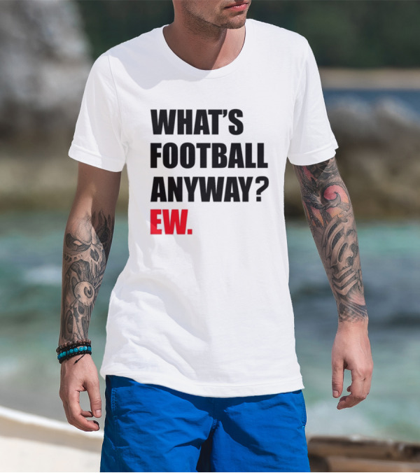 What's Football Anyway Ew T-Shirt