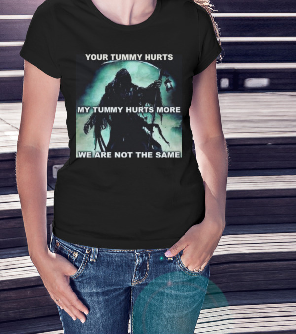Your Tummy Hurts My Tummy Hurts More We Are Not The Same Grim Reaper T-Shirt