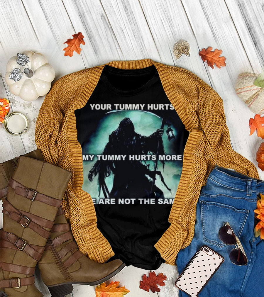 Your Tummy Hurts My Tummy Hurts More We Are Not The Same Grim Reaper T-Shirt