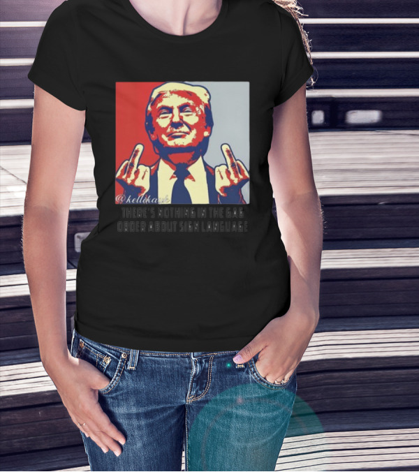 There's Nothing In The Gag Order About Sign Language Trump Middle Fingers T-Shirt