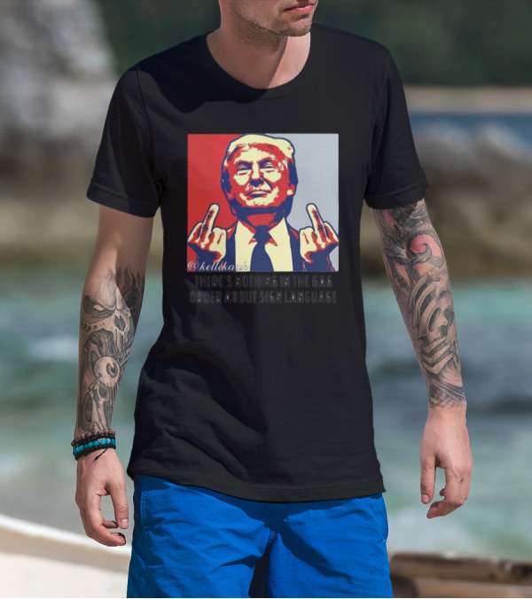 There's Nothing In The Gag Order About Sign Language Trump Middle Fingers T-Shirt
