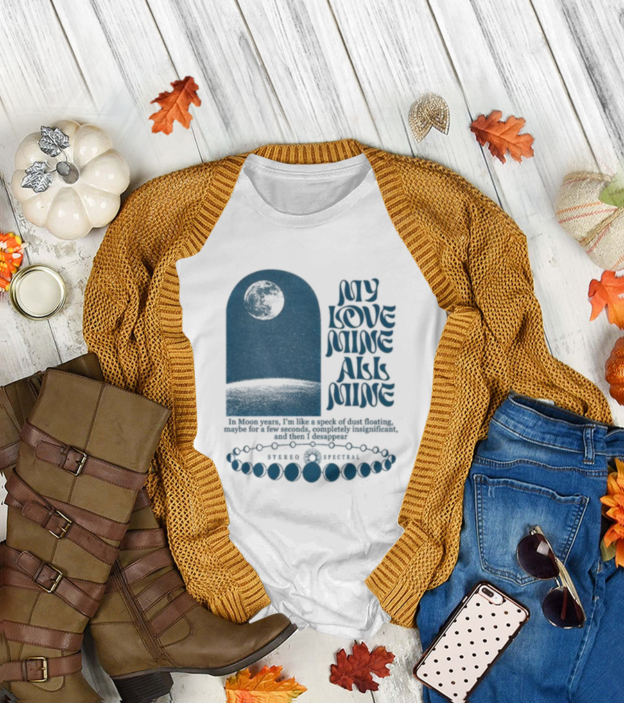 My Love Mine All Mine In Moon Years I'm Like a Speck of Dust Floating and Then I Disappear T-Shirt