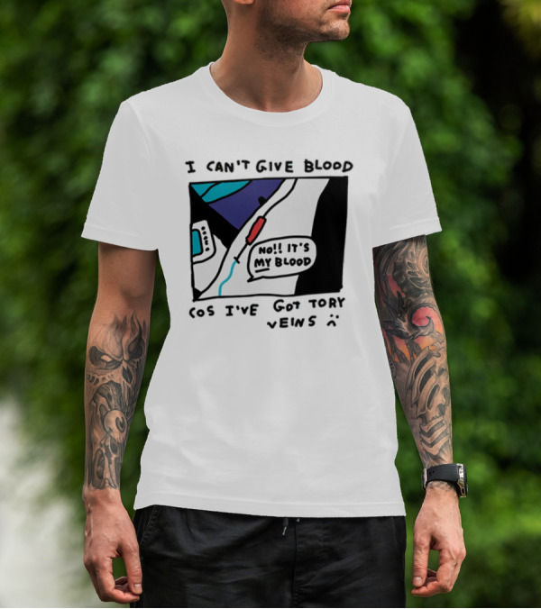 I Can't Give Blood Cos I've Got Tory Veins No It's My Blood T-Shirt
