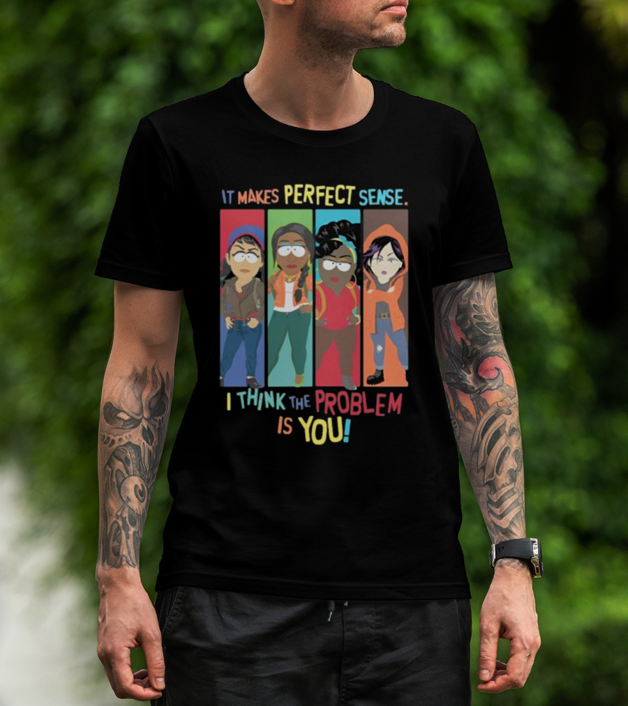 It Makes Perfect Sense South Park Style Characters I Think The Problem Is You T-Shirt