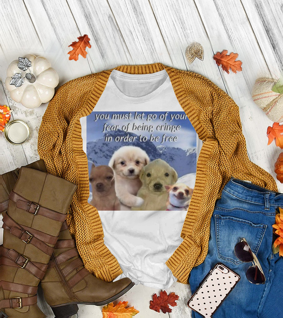 You Must Let Go Of Your Fear Of Being Cringe In Order To Be Free Puppies in Snowy Mountains T-Shirt