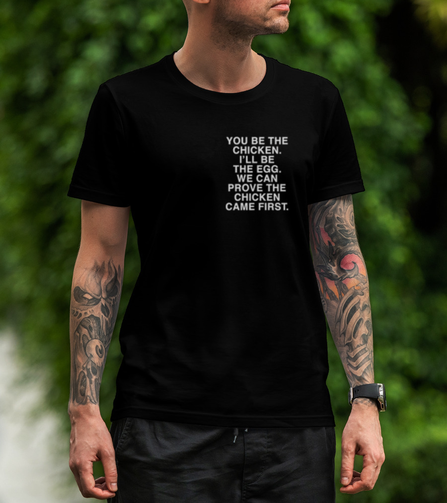 Lindafinegold You Be The Chicken I'll Be The Egg We Can Prove The Chicken Came First T-Shirt