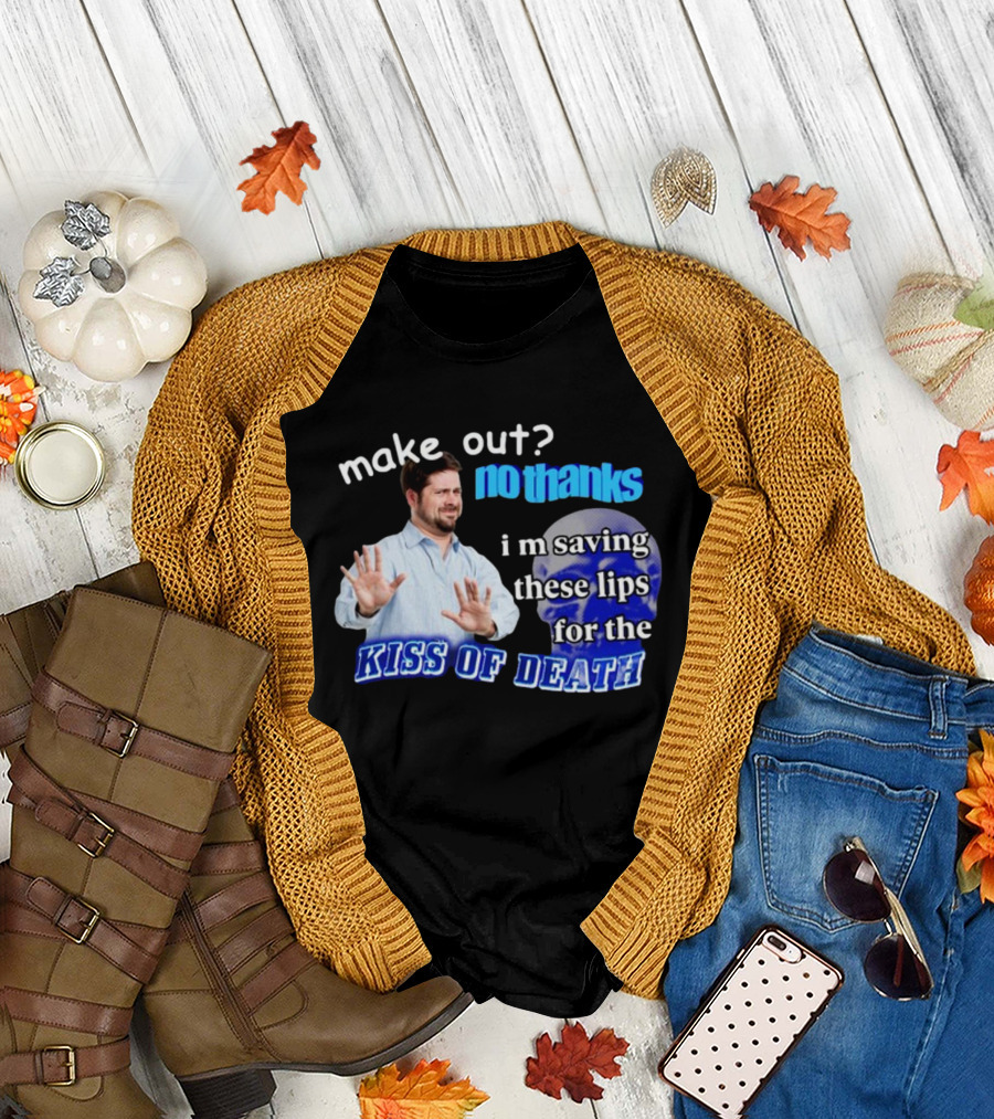 Kiss of Death Meme Make Out No Thanks I'm Saving These Lips T-Shirt