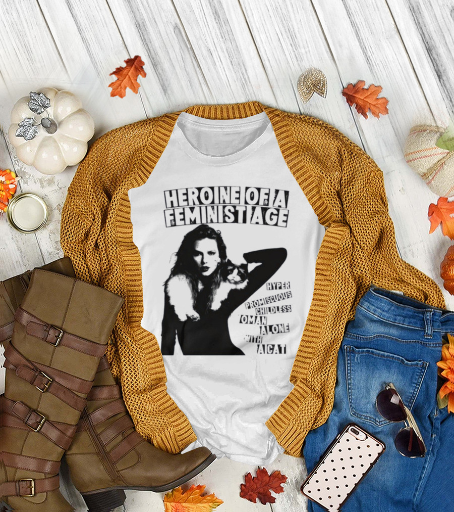 Heroine Of A Feminist Age Hyper Promiscuous Childless Woman Alone With A Cat T-Shirt