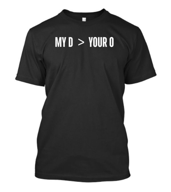 MY D Greater Than YOUR O T-Shirt