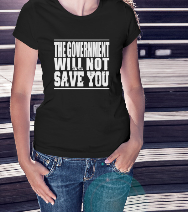 THE GOVERNMENT WILL NOT SAVE YOU T-Shirt