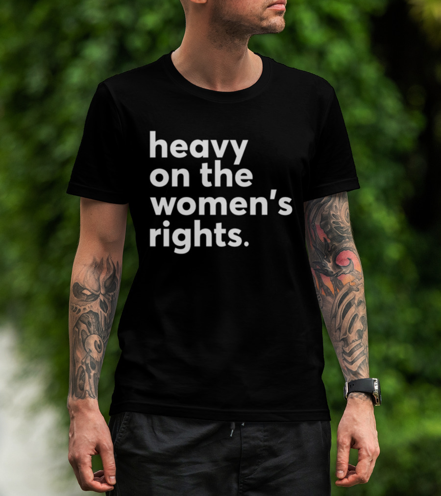 Heavy On The Women's Rights Harry A Dunn T-Shirt