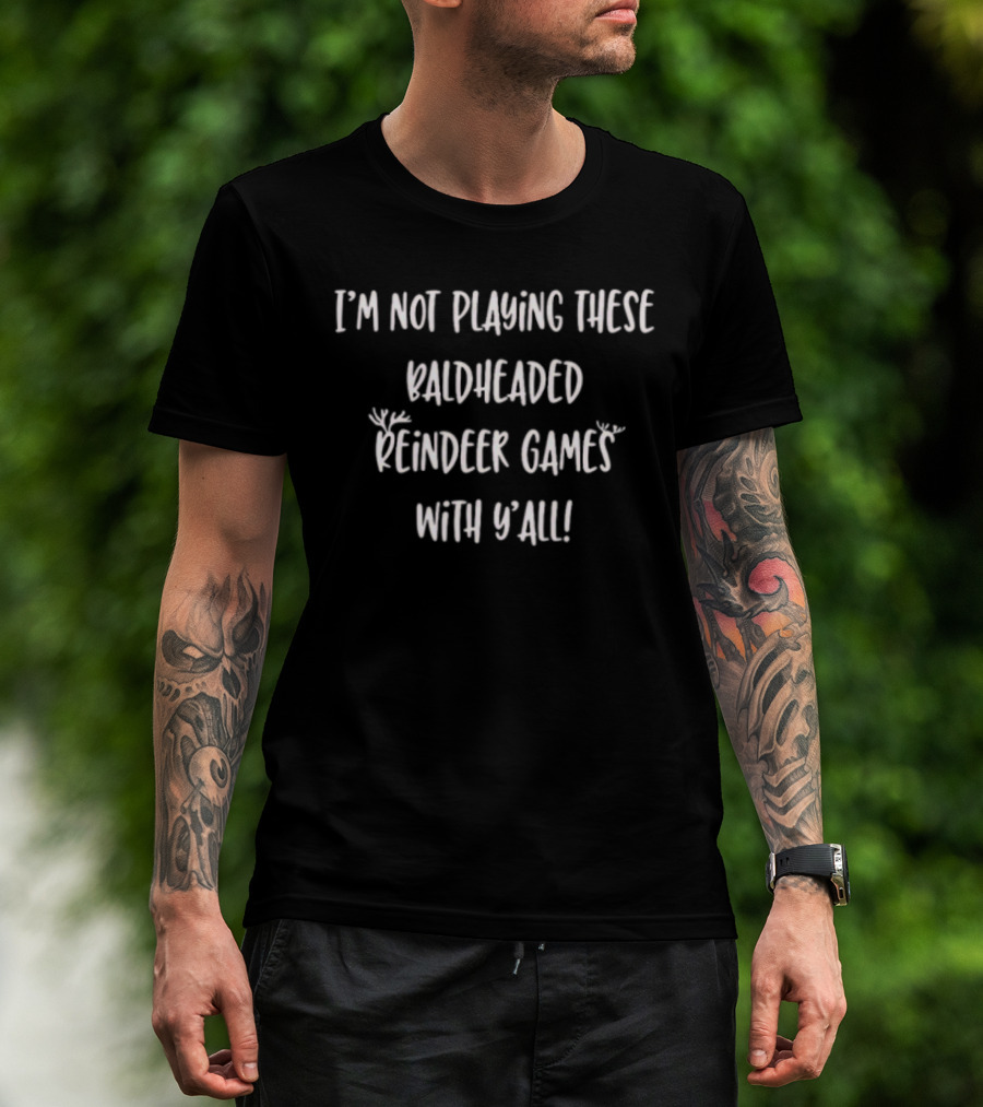 I'm Not Playing These Baldheaded Reindeer Games With Y'all Christmas Humor T-Shirt