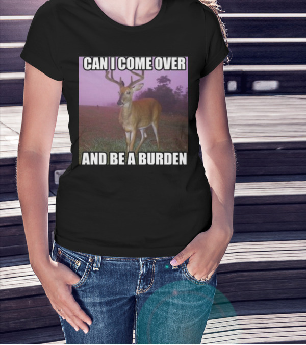 Whotfisjovana Can I Come Over And Be A Burden Funny Deer Meme T-Shirt