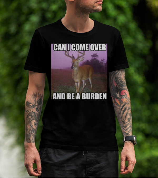 Whotfisjovana Can I Come Over And Be A Burden Funny Deer Meme T-Shirt