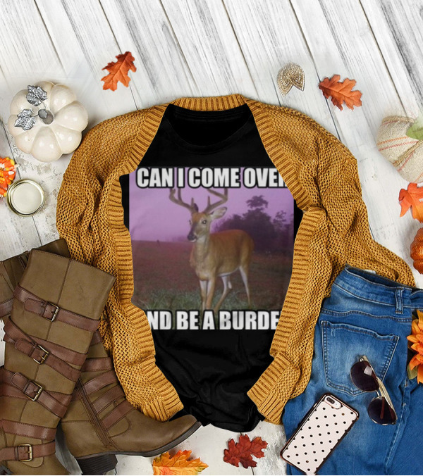 Whotfisjovana Can I Come Over And Be A Burden Funny Deer Meme T-Shirt