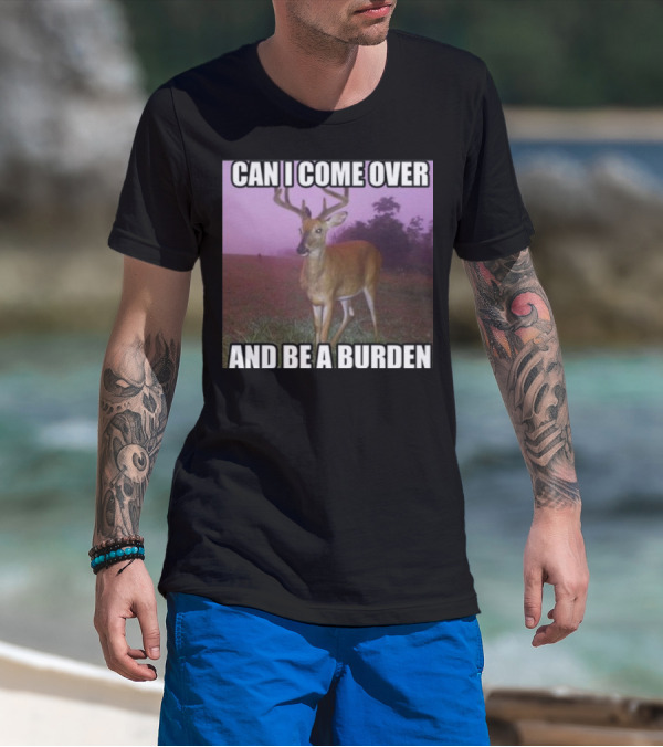 Whotfisjovana Can I Come Over And Be A Burden Funny Deer Meme T-Shirt