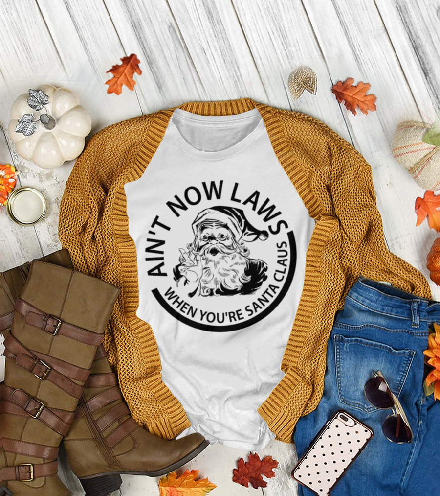 AIN'T NOW LAWS WHEN YOU'RE SANTA CLAUS T-Shirt