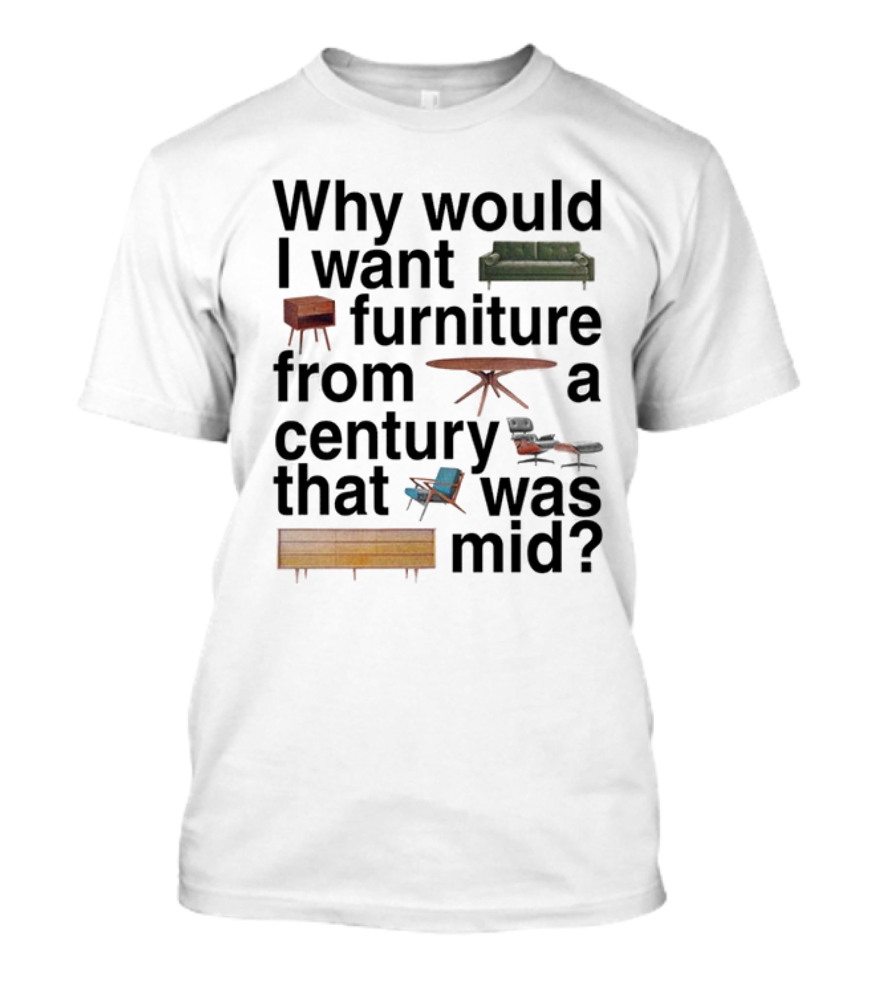Why Would I Want Furniture From A Century That Was Mid Couch Table Armchair Sideboard T-Shirt