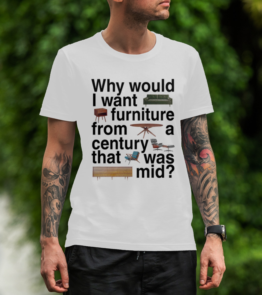 Why Would I Want Furniture From A Century That Was Mid Couch Table Armchair Sideboard T-Shirt