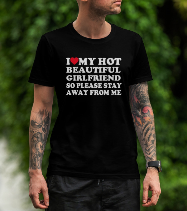 Rancidmeds I Love My Hot Beautiful Girlfriend So Please Stay Away From Me Bold White Text With Red Heart T-Shirt