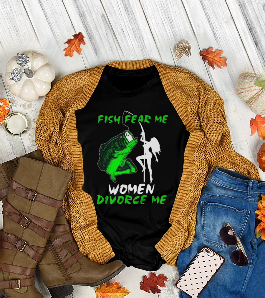 Fish Fear Me Women Divorce Me Fisherman Humor T-Shirt