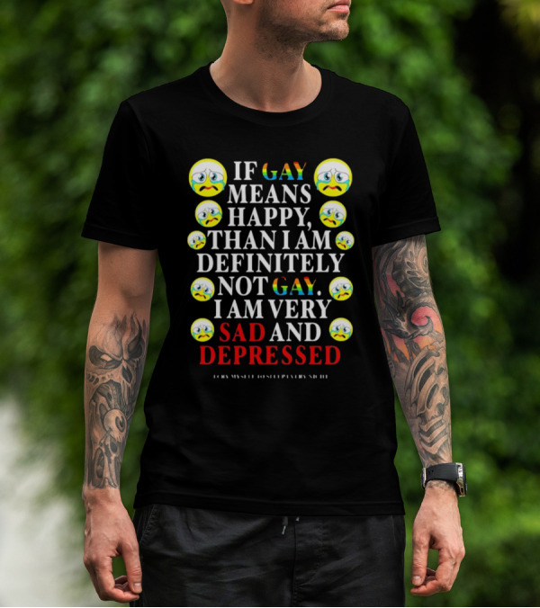Teenhearts If Gay Means Happy Than I Am Definitely Not Gay I Am Very Sad And Depressed Emoji Faces T-Shirt