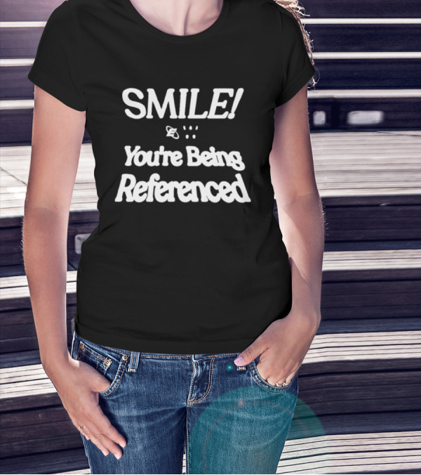 SMILE You're Being Referenced T-Shirt