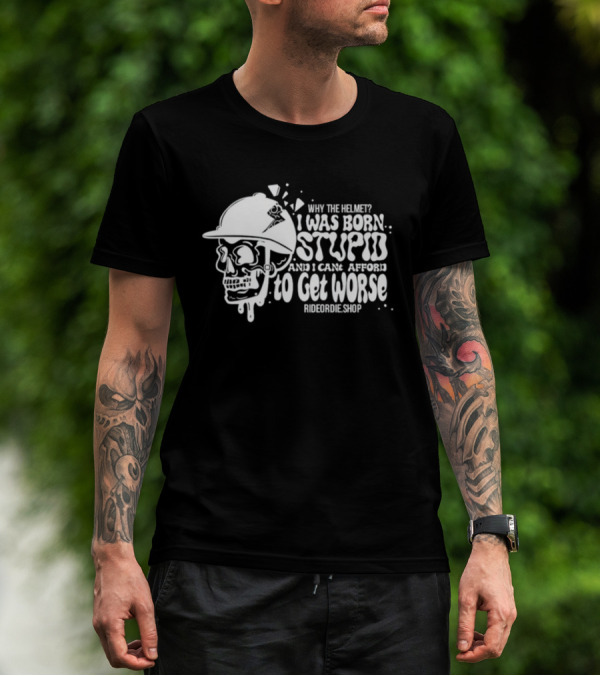 Why The Helmet I Was Born Stupid And I Cant Afford To Get Worse RideOrDie.shop T-Shirt