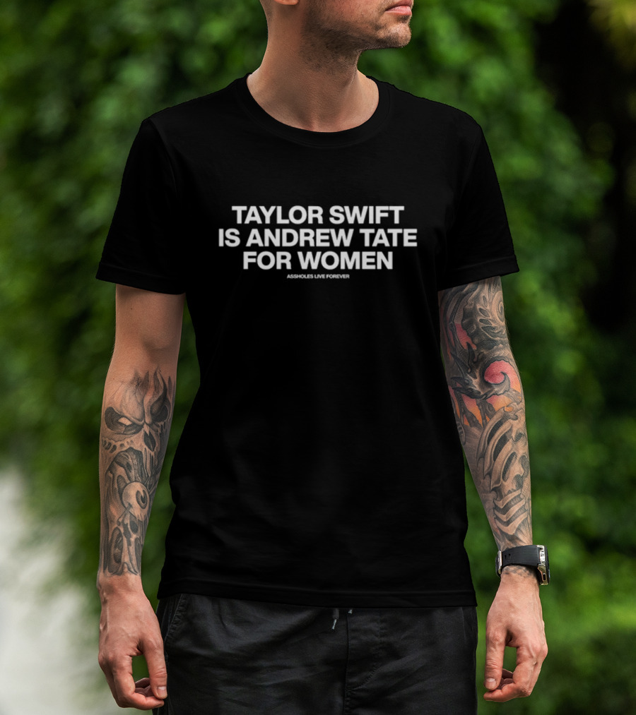 Taylor Swift Is Andrew Tate For Women Assholes Live Forever T-Shirt
