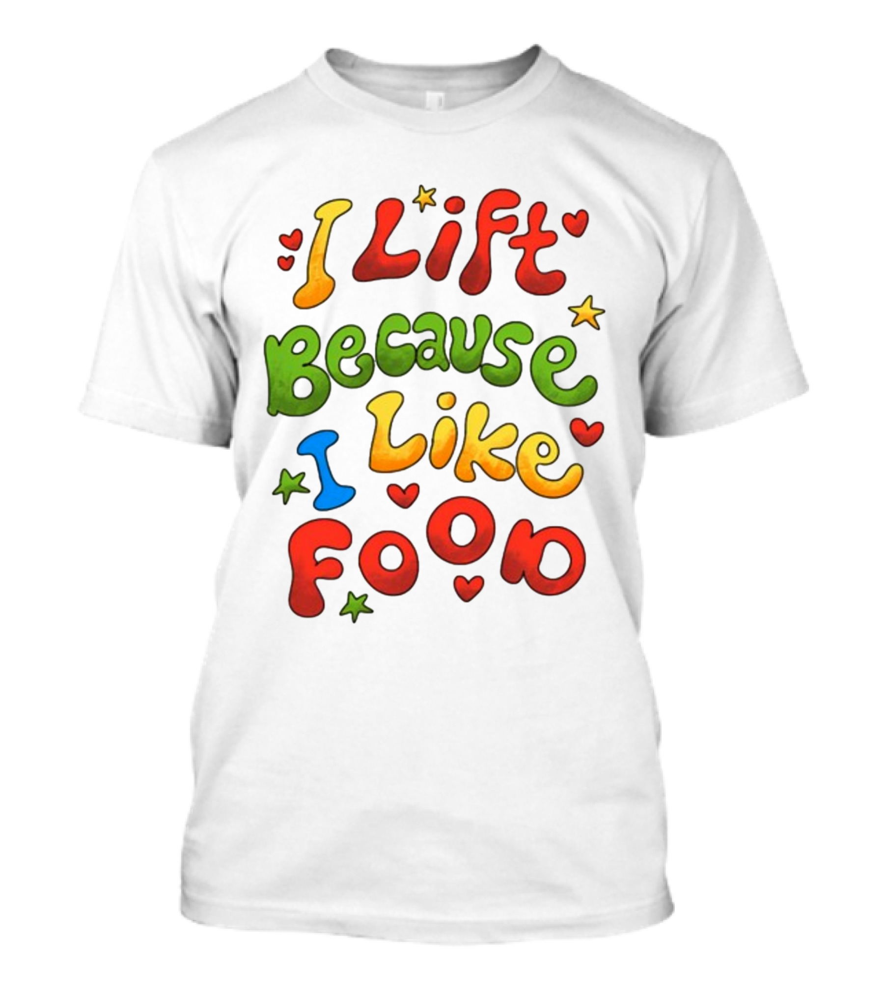 I Lift Because I Like Food With Colorful Heart And Star Accents T-Shirt