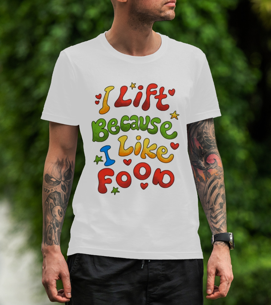 I Lift Because I Like Food With Colorful Heart And Star Accents T-Shirt