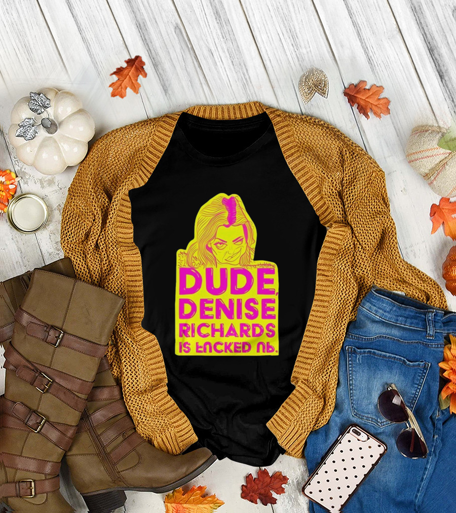 Dude Denise Richards Is Encked Ль Retro Pop T-Shirt