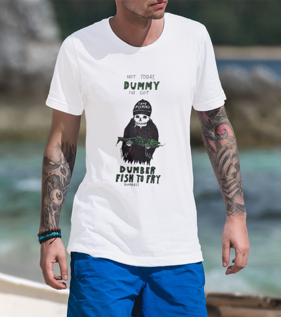 Not Today Dummy Not Today I've Got Gone Fishing Dumber Fish To Fry Dumbass T-Shirt