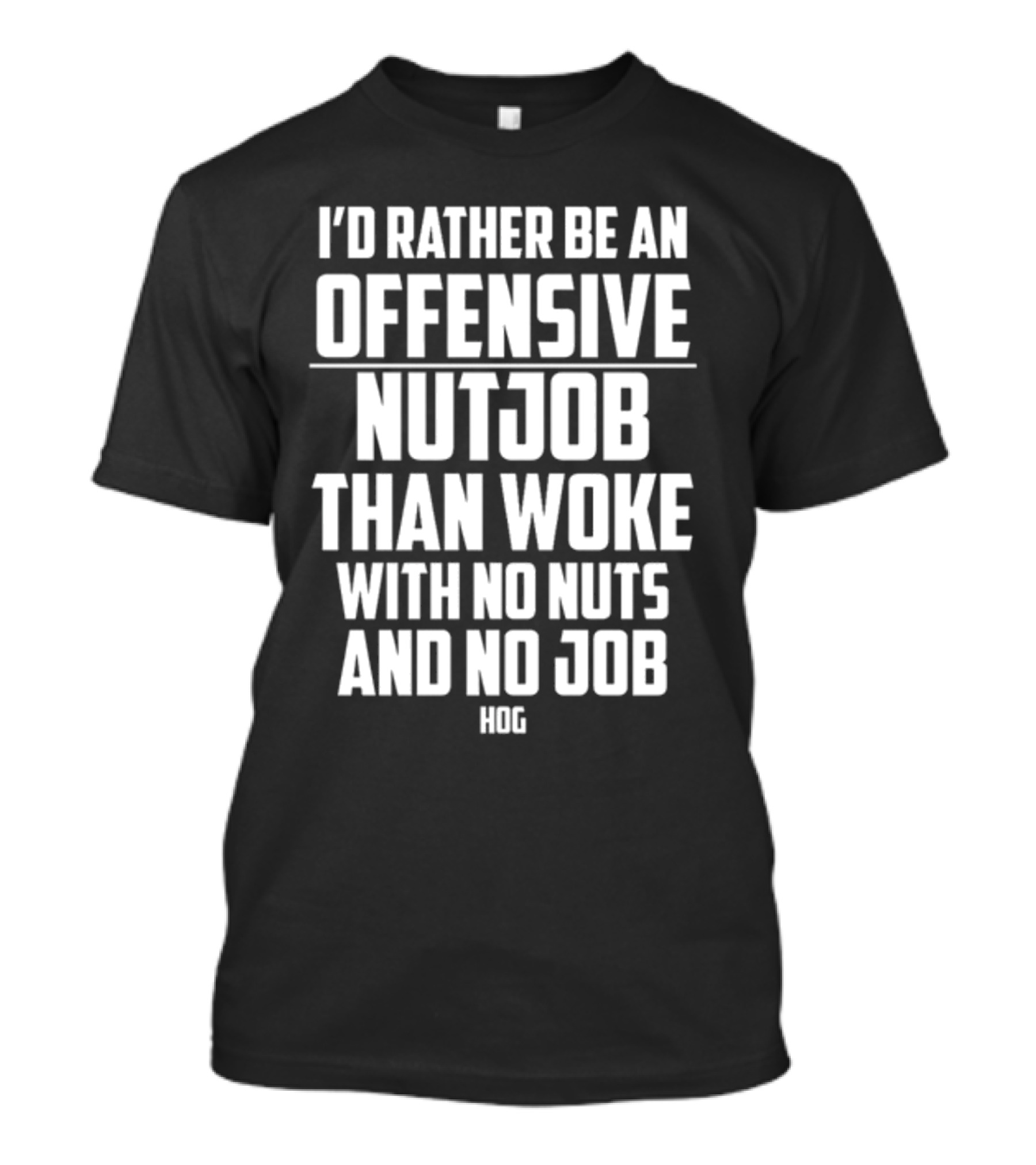 I'D Rather Be An Offensive Nutjob Than Woke With No Nuts And No Job Hog T-Shirt
