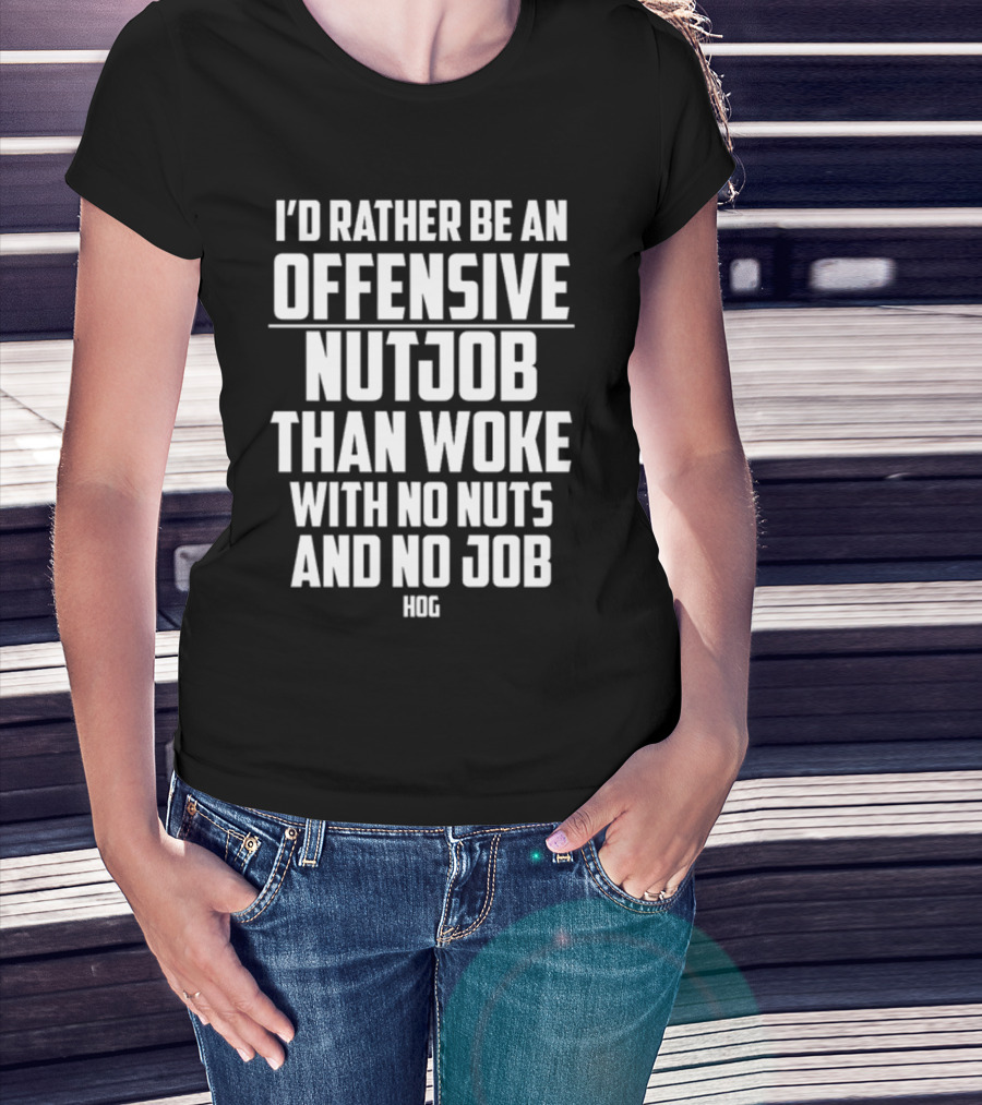 I'D Rather Be An Offensive Nutjob Than Woke With No Nuts And No Job Hog T-Shirt