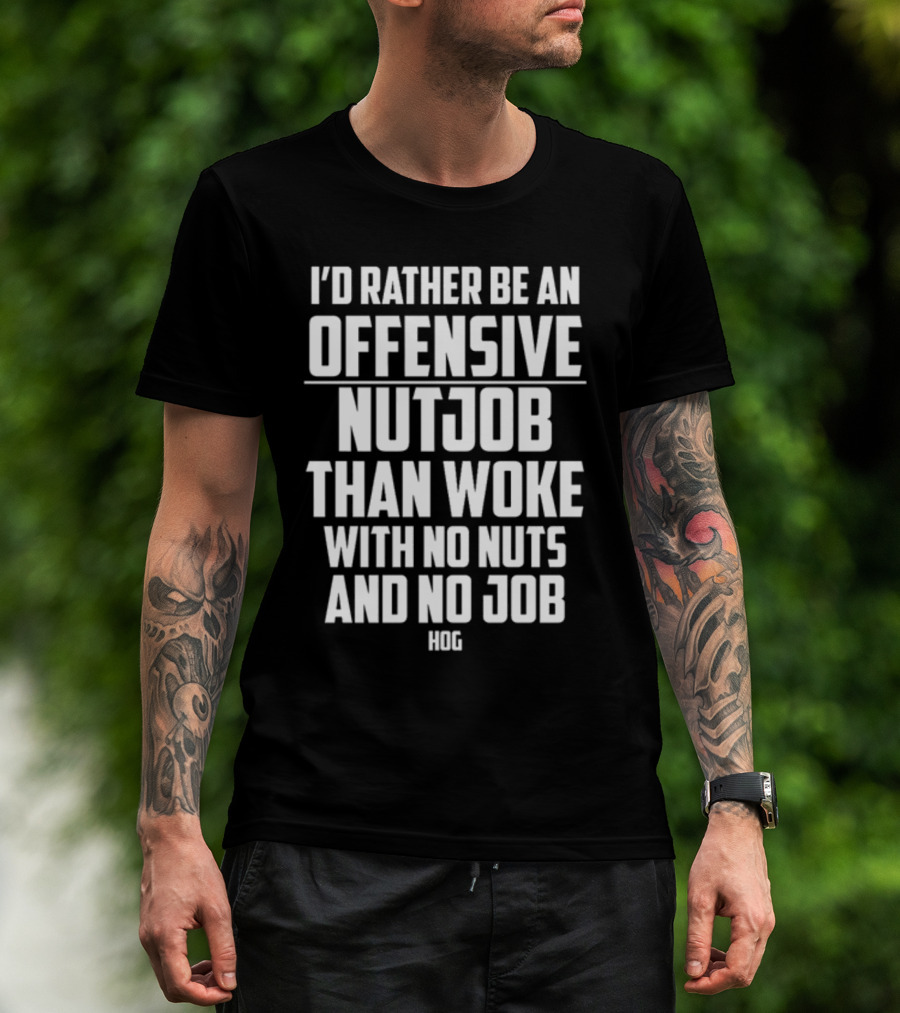 I'D Rather Be An Offensive Nutjob Than Woke With No Nuts And No Job Hog T-Shirt