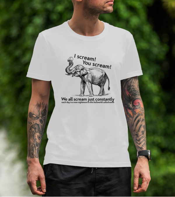 I Scream You Scream We All Scream Just Constantly Each Day Is A New Nightmare In This Hellworld Called Earth Elephant T-Shirt