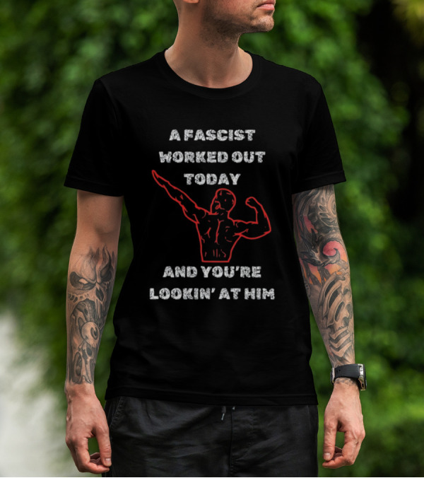 A Fascist Worked Out Today And You're Lookin' At Him Muscle Pose T-Shirt