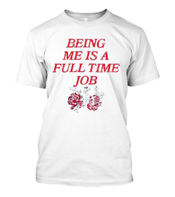 Being Me Is A Full Time Job With Floral Roses T-Shirt