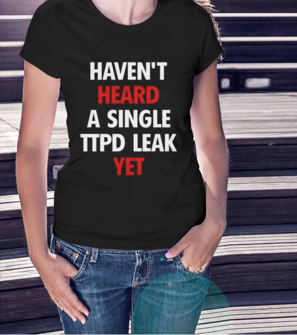 Haven't Heard A Single Ttpd Leak Yet Myrepsbeenworse T-Shirt