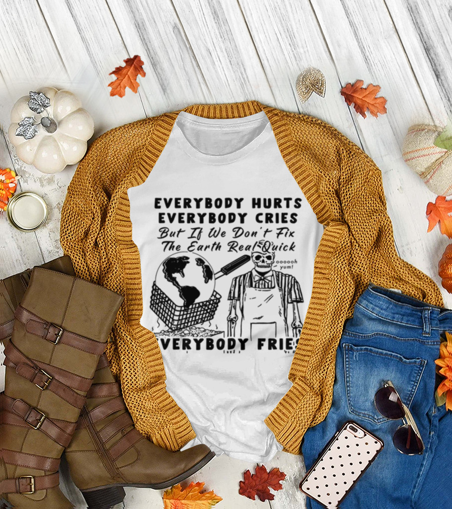 Everybody Hurts Everybody Cries But If We Don't Fix The Earth Real Quick Everybody Fries Skeleton Holding Frying Pan Earth Day T-Shirt