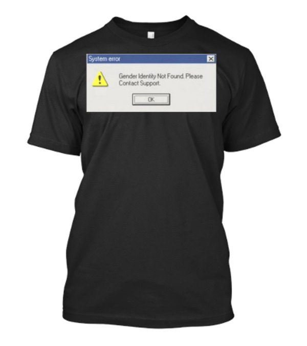 System Error Gender Identity Not Found Please Contact Support OK T-Shirt