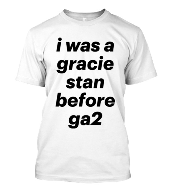I Was A Gracie Stan Before Ga2 T-Shirt
