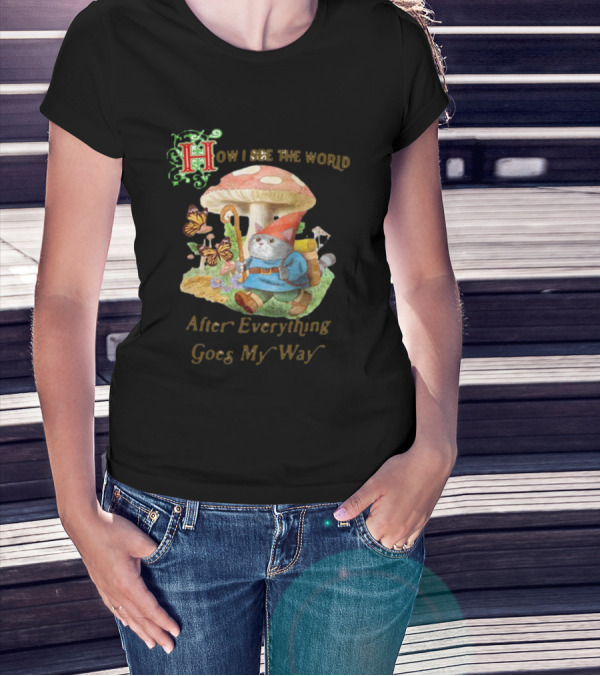 How I See The World After Everything Goes My Way Mushroom Gnome Adventure T-Shirt
