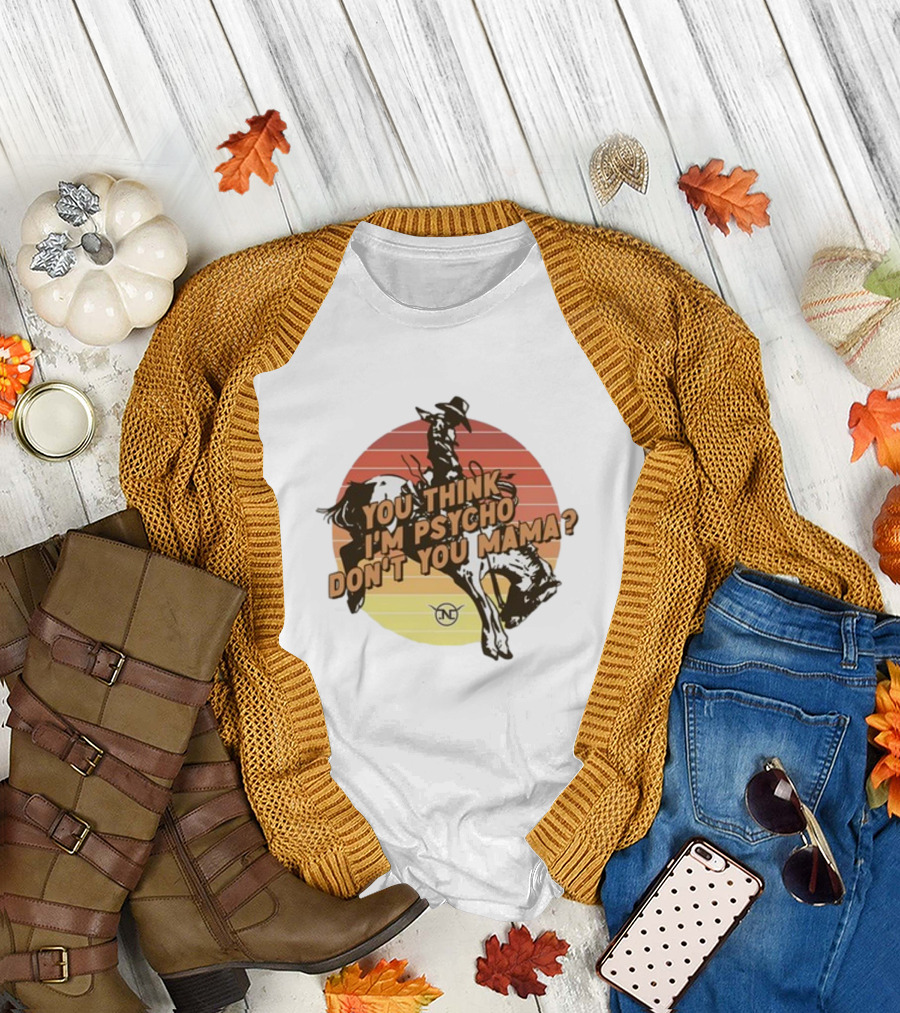 Nick Luciano Vintage Western Rodeo Cowboy You Think I'm Psycho Don't You Mama T-Shirt